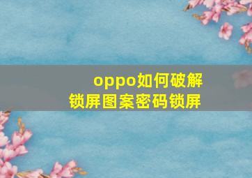 oppo如何破解锁屏图案密码锁屏