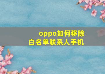 oppo如何移除白名单联系人手机