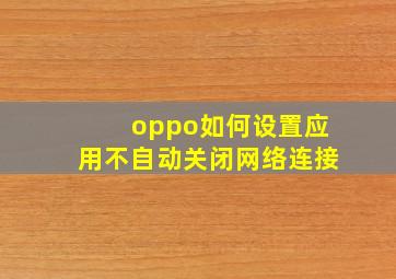 oppo如何设置应用不自动关闭网络连接