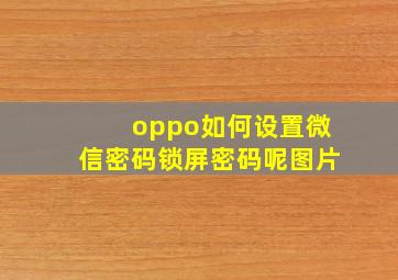 oppo如何设置微信密码锁屏密码呢图片