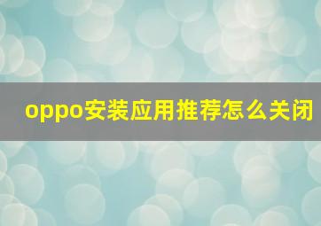 oppo安装应用推荐怎么关闭