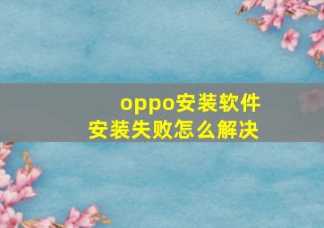 oppo安装软件安装失败怎么解决