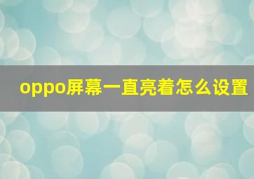 oppo屏幕一直亮着怎么设置