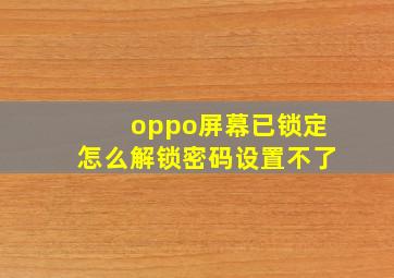 oppo屏幕已锁定怎么解锁密码设置不了