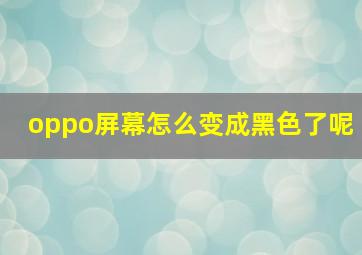 oppo屏幕怎么变成黑色了呢