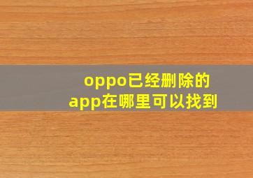 oppo已经删除的app在哪里可以找到