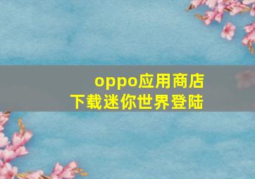 oppo应用商店下载迷你世界登陆