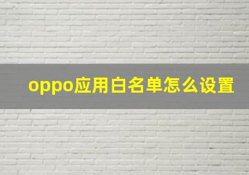 oppo应用白名单怎么设置