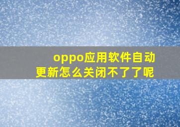 oppo应用软件自动更新怎么关闭不了了呢