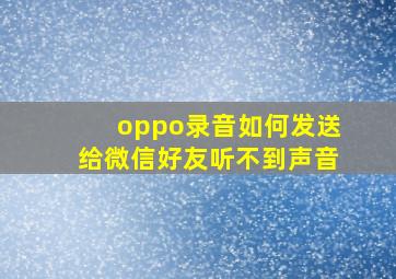 oppo录音如何发送给微信好友听不到声音