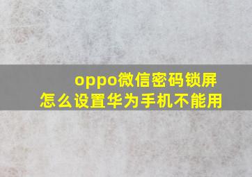 oppo微信密码锁屏怎么设置华为手机不能用