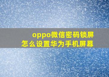 oppo微信密码锁屏怎么设置华为手机屏幕