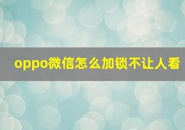 oppo微信怎么加锁不让人看