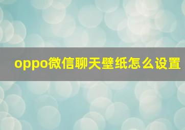 oppo微信聊天壁纸怎么设置