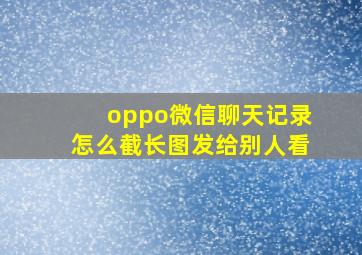 oppo微信聊天记录怎么截长图发给别人看