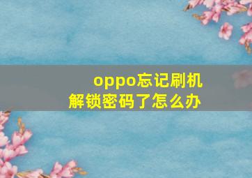 oppo忘记刷机解锁密码了怎么办