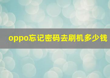 oppo忘记密码去刷机多少钱