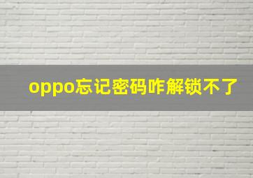 oppo忘记密码咋解锁不了