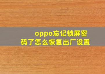 oppo忘记锁屏密码了怎么恢复出厂设置