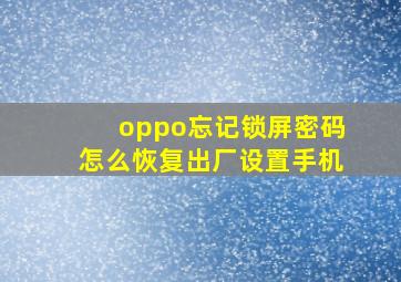 oppo忘记锁屏密码怎么恢复出厂设置手机