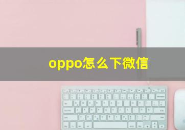 oppo怎么下微信