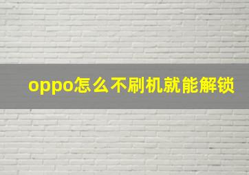 oppo怎么不刷机就能解锁