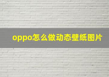 oppo怎么做动态壁纸图片