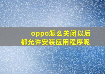 oppo怎么关闭以后都允许安装应用程序呢