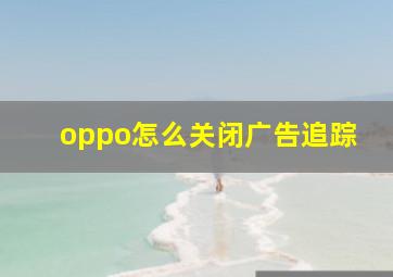 oppo怎么关闭广告追踪