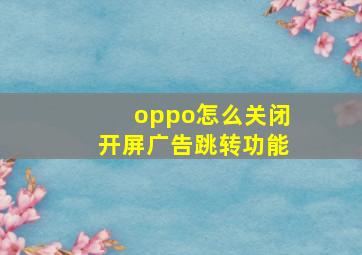 oppo怎么关闭开屏广告跳转功能