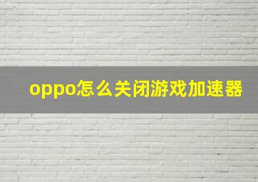 oppo怎么关闭游戏加速器