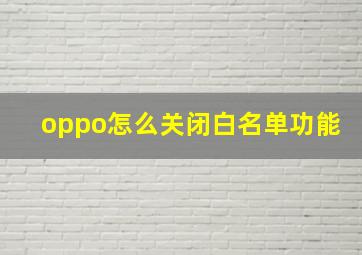 oppo怎么关闭白名单功能