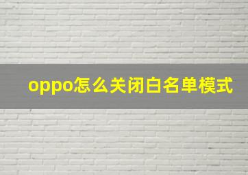 oppo怎么关闭白名单模式