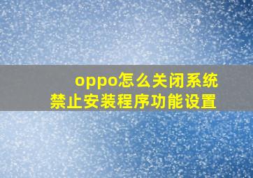 oppo怎么关闭系统禁止安装程序功能设置