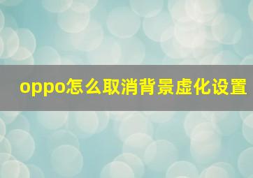 oppo怎么取消背景虚化设置