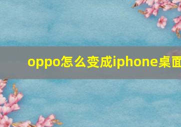 oppo怎么变成iphone桌面