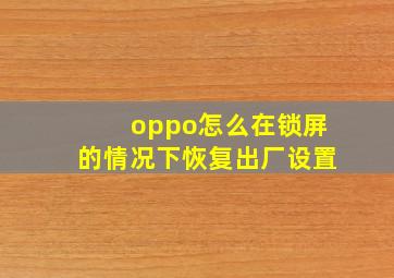 oppo怎么在锁屏的情况下恢复出厂设置