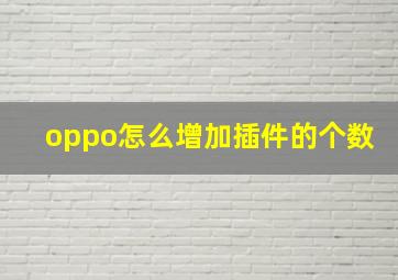 oppo怎么增加插件的个数