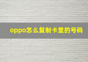 oppo怎么复制卡里的号码