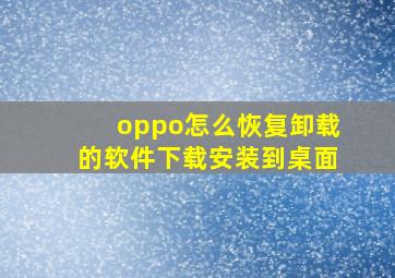 oppo怎么恢复卸载的软件下载安装到桌面