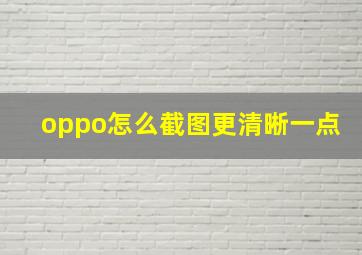 oppo怎么截图更清晰一点