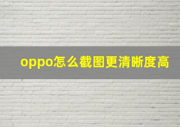 oppo怎么截图更清晰度高