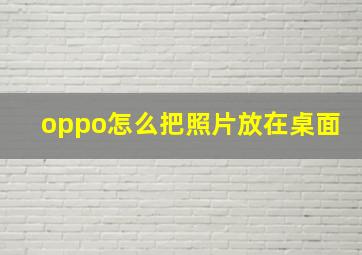 oppo怎么把照片放在桌面