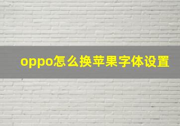 oppo怎么换苹果字体设置