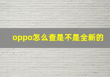 oppo怎么查是不是全新的