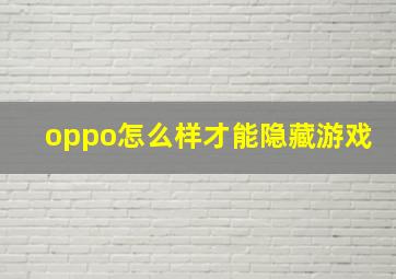 oppo怎么样才能隐藏游戏