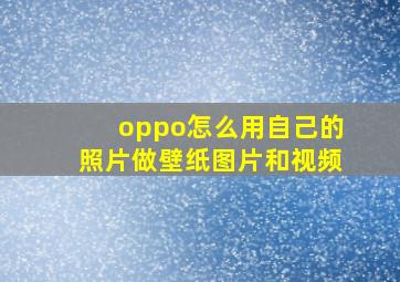 oppo怎么用自己的照片做壁纸图片和视频