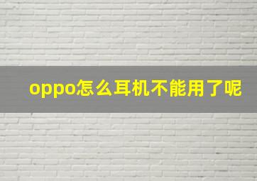 oppo怎么耳机不能用了呢