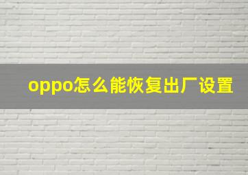 oppo怎么能恢复出厂设置