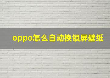 oppo怎么自动换锁屏壁纸